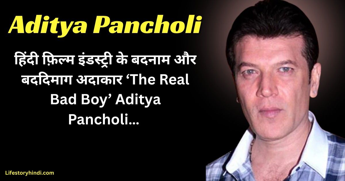हिंदी फ़िल्म इंडस्ट्री के बदनाम और बददिमाग अदाकार ‘The Real Bad Boy’ Aditya Pancholi…
